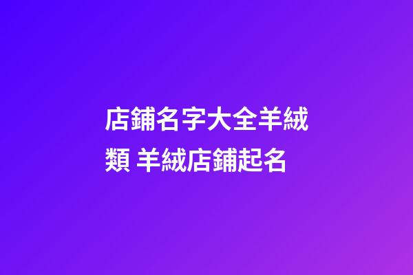 店鋪名字大全羊絨類 羊絨店鋪起名-第1張-店鋪起名-玄機派